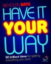 Have It Your Way: 52 Brilliant Ideas for Getting Everything You Want - Nicholas Bate