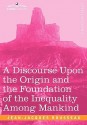 A Discourse Upon the Origin and the Foundation of the Inequality Among Mankind - Jean-Jacques Rousseau