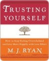 Trusting Yourself: How to Stop Feeling Overwhelmed and Live More Happily with Less Effort - M.J. Ryan