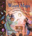 The Book of Wizard Magic: In Which the Apprentice Finds Marvelous Magic Tricks, Mystifying Illusions & Astonishing Tales - Janice Eaton Kilby, Terry Taylor