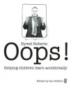 Oops!: Helping Children Learn Accidentally - Hywel Roberts, Ian Gilbert