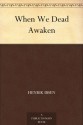 When We Dead Awaken - Henrik Ibsen, William Archer