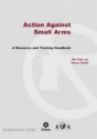 Action Against Small Arms: A Resource and Training Handbook - Jim Coe, Henry Smith