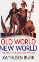 Old World, New World: The Story Of Britain And America - Kathleen Burk