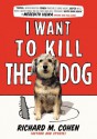 I Want to Kill the Dog - Richard M. Cohen