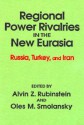 Regional Power Rivalries in the New Eurasia: Russia, Turkey, and Iran - Alvin Z. Rubinstein, Oles M. Smolansky