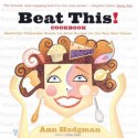 Beat This! Cookbook: Absolutely Unbeatable Knock-'em-Dead Recipes for the Very Best Dishes - Ann Hodgman