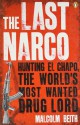 The Last Narco: Hunting El Chapo, The World's Most Wanted Drug Lord - Malcolm Beith