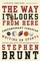 The Way It Looks from Here: Contemporary Canadian Writing on Sports - Stephen Brunt