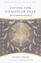 Living the Christian Year: Time to Inhabit the Story of God - Bobby Gross, Lauren F. Winner