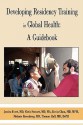 Developing Residency Training in Global Health: A Guidebook - Jessica Evert, Chris Stewart, Tom Hall, Heal Global Health Education Consortium