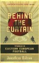 Behind the Curtain: Football in Eastern Europe - Jonathan Wilson