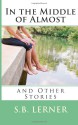 In the Middle of Almost and Other Stories - S.B. Lerner