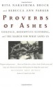 Proverbs of Ashes: Violence, Redemptive Suffering, and the Search for What Saves Us - Rita Nakashima Brock, Rebecca Ann Parker