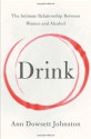 Drink: The Intimate Relationship Between Women and Alcohol - Ann Dowsett Johnston