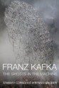 Franz Kafka: The Ghosts in the Machine - Stanley Corngold, Benno Wagner