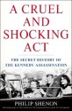 A Cruel and Shocking Act: The Secret History of the Kennedy Assassination - Philip Shenon