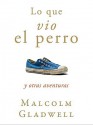 Lo Que Vio El Perro / What The Dog Saw (Spanish Edition) - Malcolm Gladwell