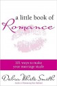 A Little Book of Romance: 101 Ways to Make Your Marriage Sizzle - Debra White Smith