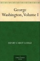 George Washington, Volume I - Henry Cabot Lodge