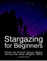 Stargazing for Beginners: How to Find Your Way Around the Night Sky (2nd Edition) - Lafcadio Adams