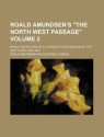 Roald Amundsen's "The North West Passage"; Being the Record of a Voyage of Exploration of the Ship "Gja" 1903-1907 - Roald Amundsen