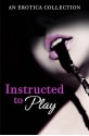 Instructed to Play - Rose de Fer, Heather Towne, Poppy St Vincent, Catherine Paulssen, Monica Belle, Rachel Randall, Giselle Renarde, Valerie Grey, Kathleen Tudor, Elizabeth Coldwell