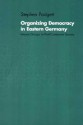 Organizing Democracy in Eastern Germany: Interest Groups in Post-Communist Society - Stephen Padgett