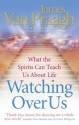 Watching Over Us: What the Spirits Can Teach Us About Life - James Van Praagh