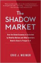 The Shadow Market: How a Group of Wealthy Nations and Powerful Investors Secretly Dominate the World - Eric J. Weiner