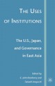 The Uses of Institutions: The U.S., Japan, and Governance in East Asia - G. John Ikenberry, Takashi Inoguchi