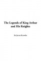 The Legends of King Arthur and His Knights - James Knowles