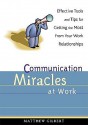 Communication Miracles at Work: Effective Tools and Tips for Getting the Most from Your Work Relationships - Matthew Gilbert