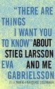 "There Are Things I Want You to Know" about Stieg Larsson and Me - Eva Gabrielsson, Linda Coverdale, Marie-Françoise Colombani