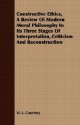 Constructive Ethics, a Review of Modern Moral Philosophy in Its Three Stages of Interpretation, Criticism and Reconstruction - W.L. Courtney