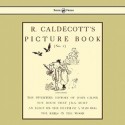 R. Caldecott's Picture Book - No. 1 - Containing the Diverting History of John Gilpin, the House That Jack Built, an Elegy on the Death of a Mad Dog - Randolph Caldecott