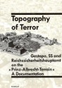 Topography of terror : Gestapo, SS and Reichssicherheitshauptamt on the "Prinz-Albrecht-Terrain" : a documentation - Reinhard Rürup, Werner T. Angress, Frank Dingel, Thomas Friedrich, Klaus Hesse