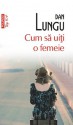 Cum sa uiti o femeie (Romanian edition) (Fiction LTD) - Dan Lungu