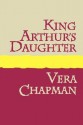 King Arthur's Daughter - Vera Chapman