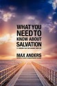 What You Need to Know about Salvation: 12 Lessons That Can Change Your Life - Max E. Anders