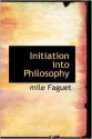 Initiation Into Philosophy - Émile Faguet