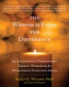 The Wisdom to Know the Difference: An Acceptance and Commitment Therapy Workbook for Overcoming Substance Abuse - Kelly G. Wilson, Troy Dufrene