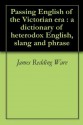 Passing English of the Victorian era : a dictionary of heterodox English, slang and phrase - James Redding Ware