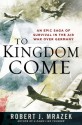 To Kingdom Come: An Epic Saga of Survival in the Air War Over Germany - Robert J. Mrazek