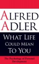 What Life Could Mean to You: The Psychology of Personal Development - Alfred Adler