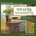 Not So Big Remodeling: Tailoring Your Home for the Way You Really Live - Sarah Susanka, Marc Vassallo