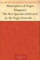 Masterpieces of Negro Eloquence The Best Speeches Delivered by the Negro from the days of Slavery to the Present Time - Alice Moore Dunbar-Nelson