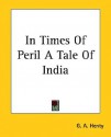 In Times Of Peril: A Tale Of India - G.A. Henty