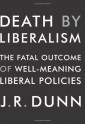 Death by Liberalism: The Fatal Outcome of Well-Meaning Liberal Policies - J.R. Dunn