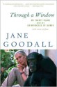 Through a Window: My Thirty Years with the Chimpanzees of Gombe - Jane Goodall